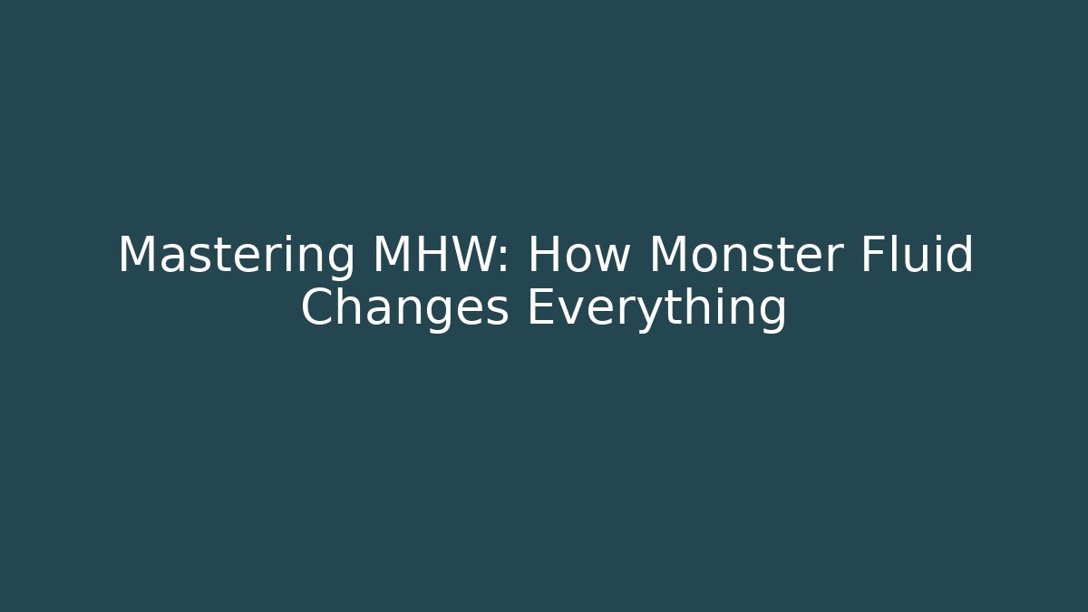 Mastering MHW: How Monster Fluid Changes Everything