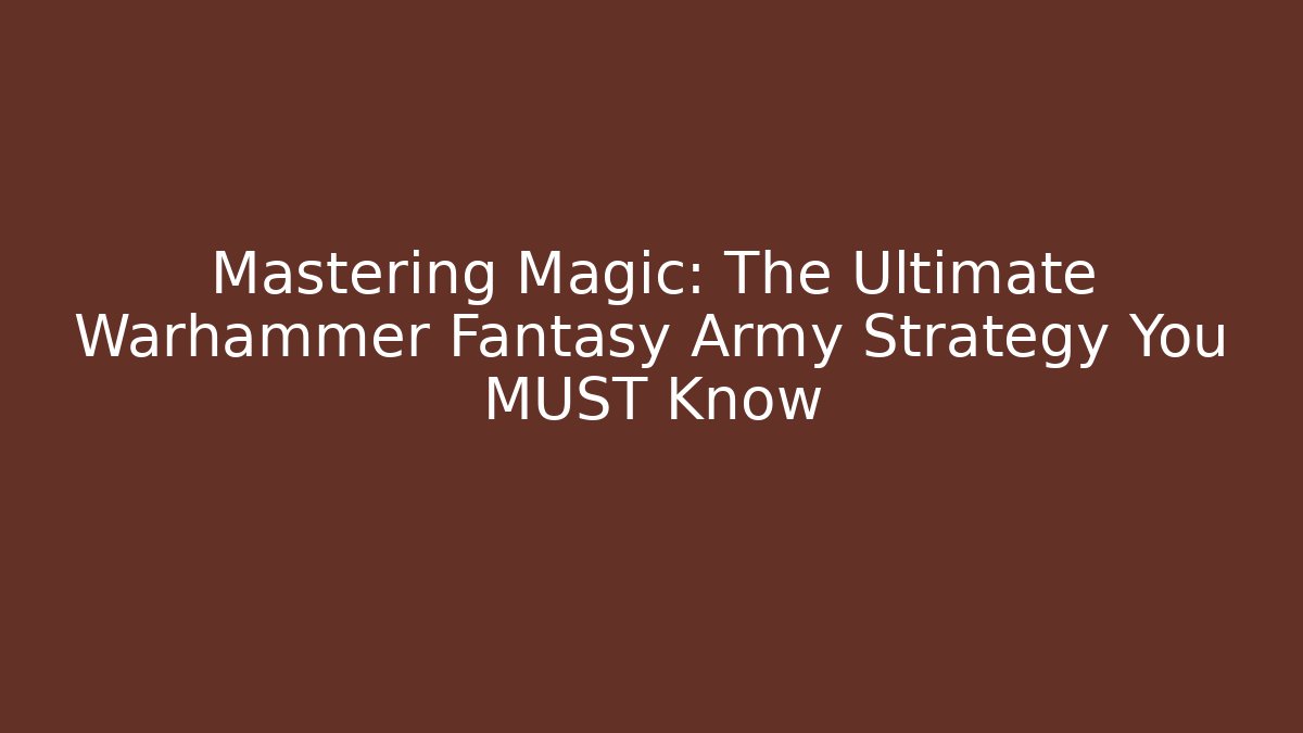 Mastering Magic: The Ultimate Warhammer Fantasy Army Strategy You MUST Know