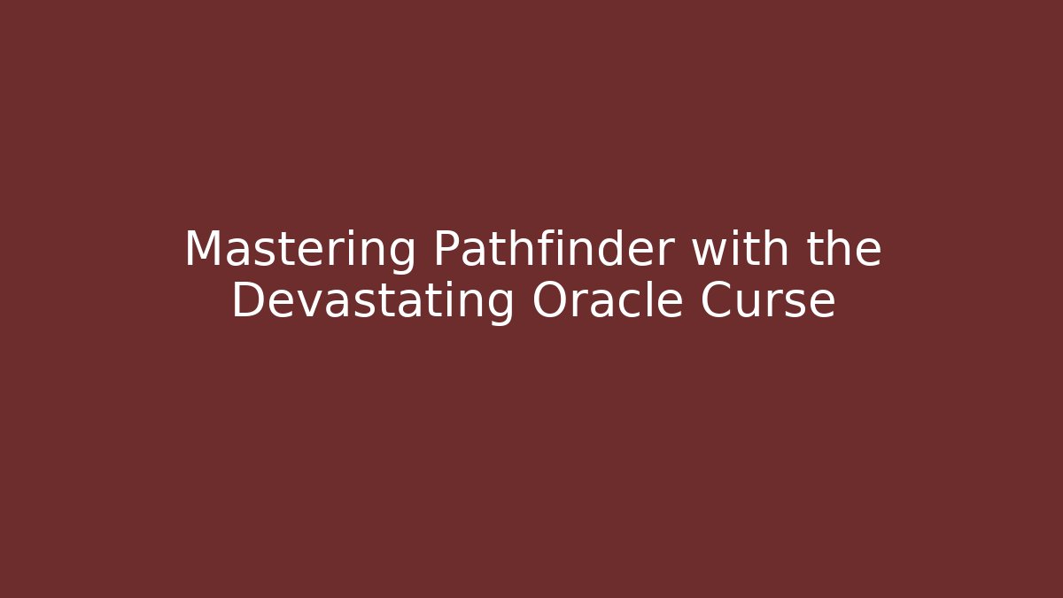 Mastering Pathfinder with the Devastating Oracle Curse