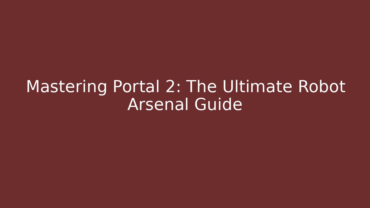 Mastering Portal 2: The Ultimate Robot Arsenal Guide