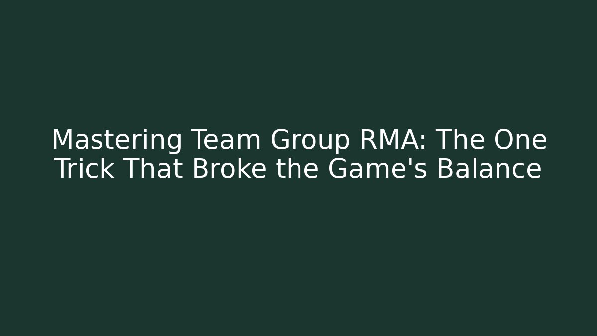 Mastering Team Group RMA: The One Trick That Broke the Game’s Balance