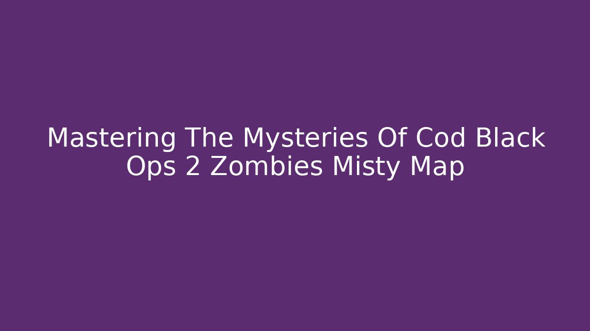 Mastering The Mysteries Of Cod Black Ops 2 Zombies Misty Map