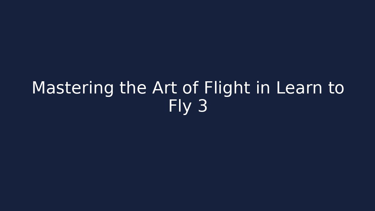 Mastering the Art of Flight in Learn to Fly 3