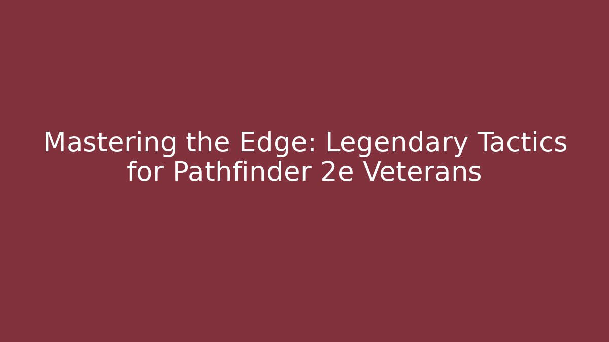 Mastering the Edge: Legendary Tactics for Pathfinder 2e Veterans