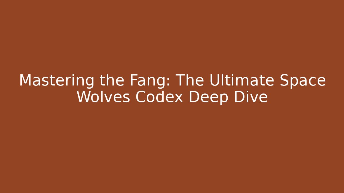 Mastering the Fang: The Ultimate Space Wolves Codex Deep Dive