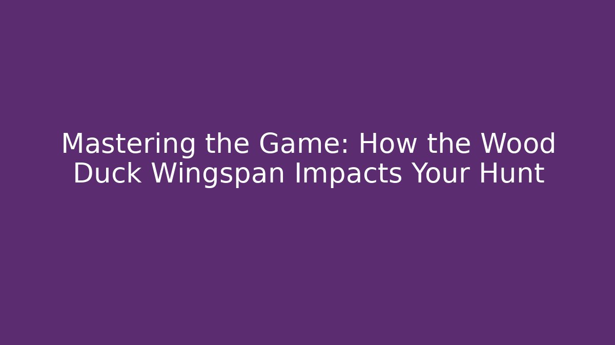 Mastering the Game: How the Wood Duck Wingspan Impacts Your Hunt