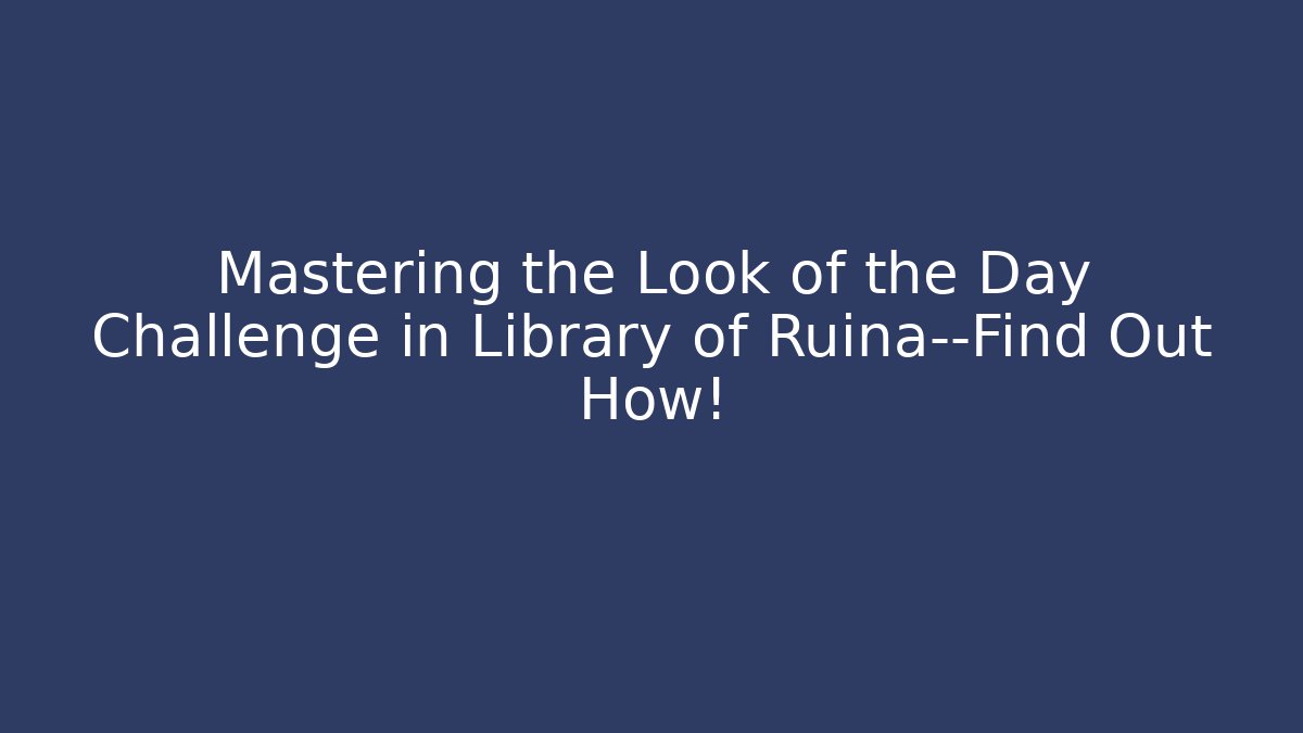 Mastering the Look of the Day Challenge in Library of Ruina—Find Out How!