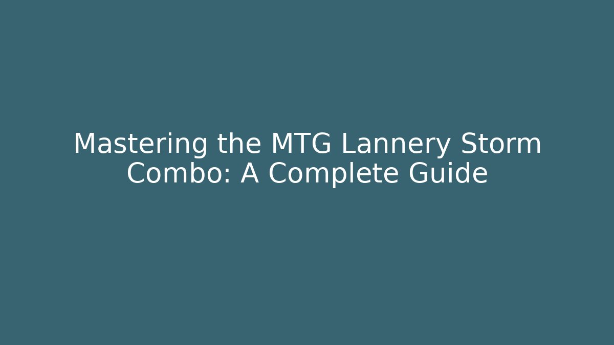 Mastering the MTG Lannery Storm Combo: A Complete Guide