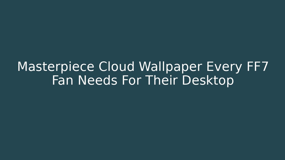 Masterpiece Cloud Wallpaper Every FF7 Fan Needs For Their Desktop