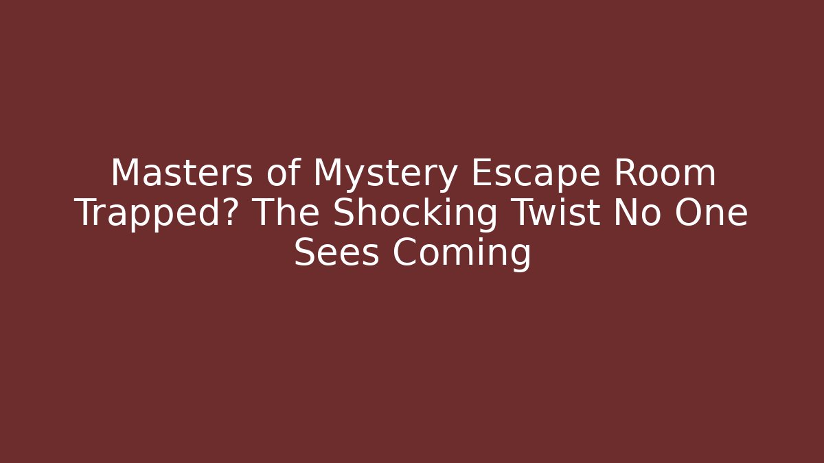 Masters of Mystery Escape Room Trapped? The Shocking Twist No One Sees Coming