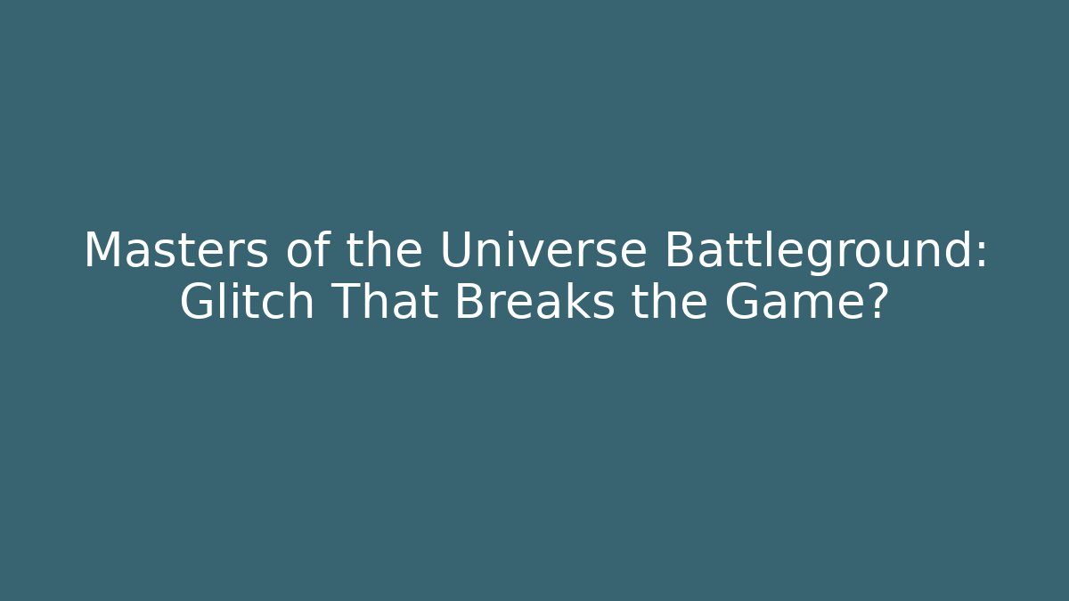 Masters of the Universe Battleground: Glitch That Breaks the Game?