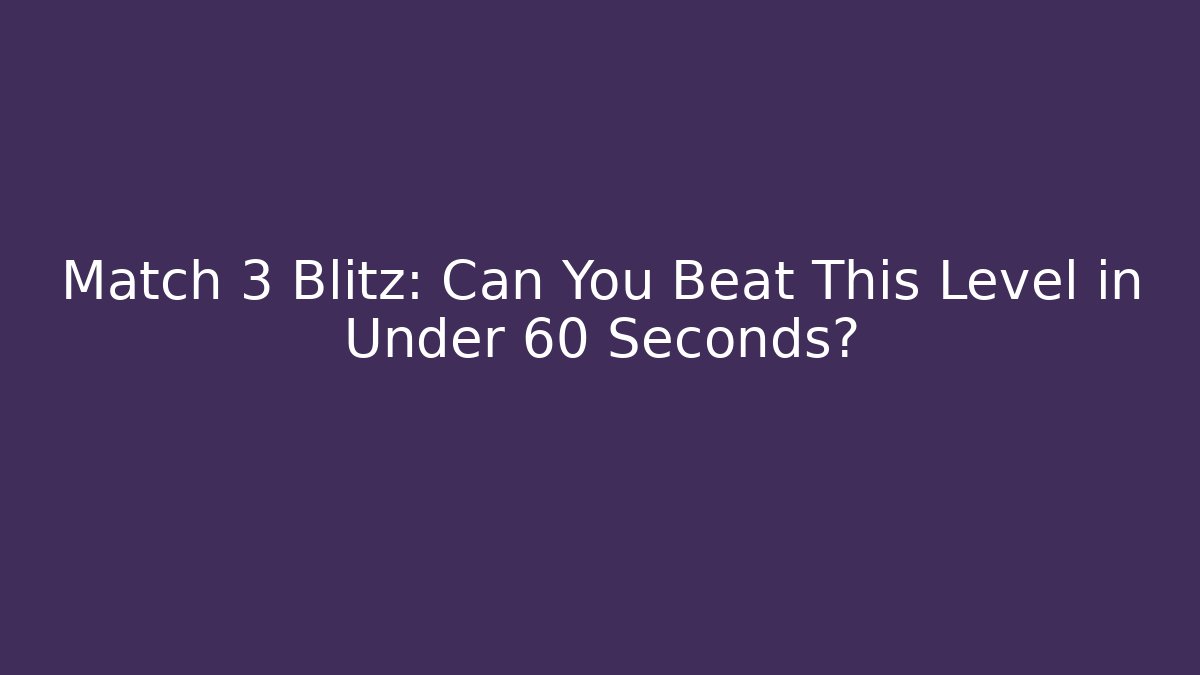 Match 3 Blitz: Can You Beat This Level in Under 60 Seconds? - Vintage E-Juice