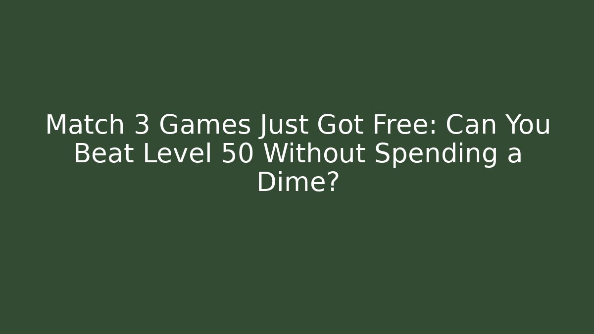 Match 3 Games Just Got Free: Can You Beat Level 50 Without Spending a Dime?