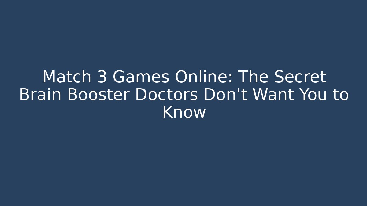 Match 3 Games Online: The Secret Brain Booster Doctors Don’t Want You to Know