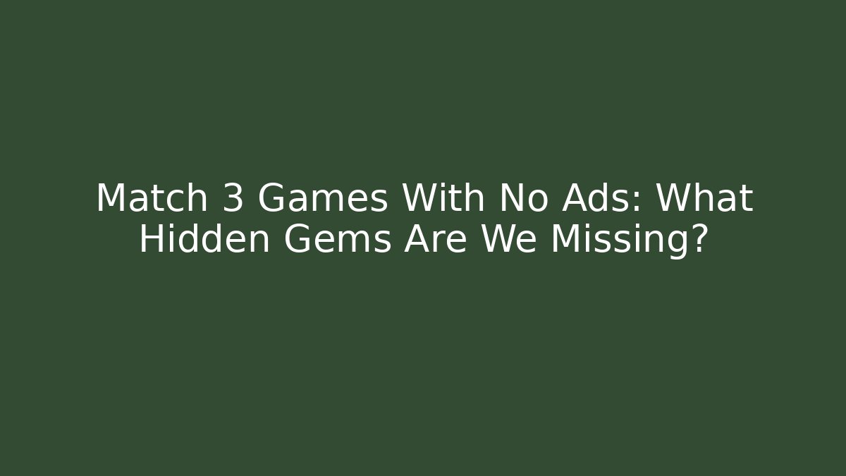 Match 3 Games With No Ads: What Hidden Gems Are We Missing?
