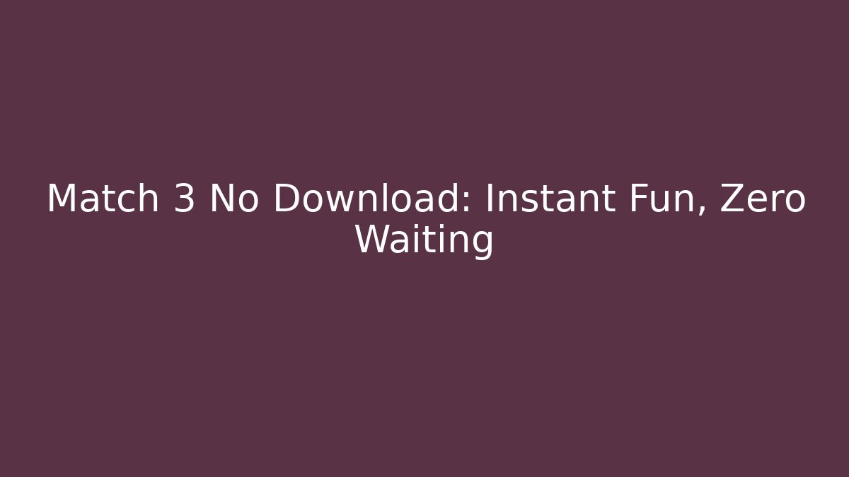 Match 3 No Download: Instant Fun, Zero Waiting