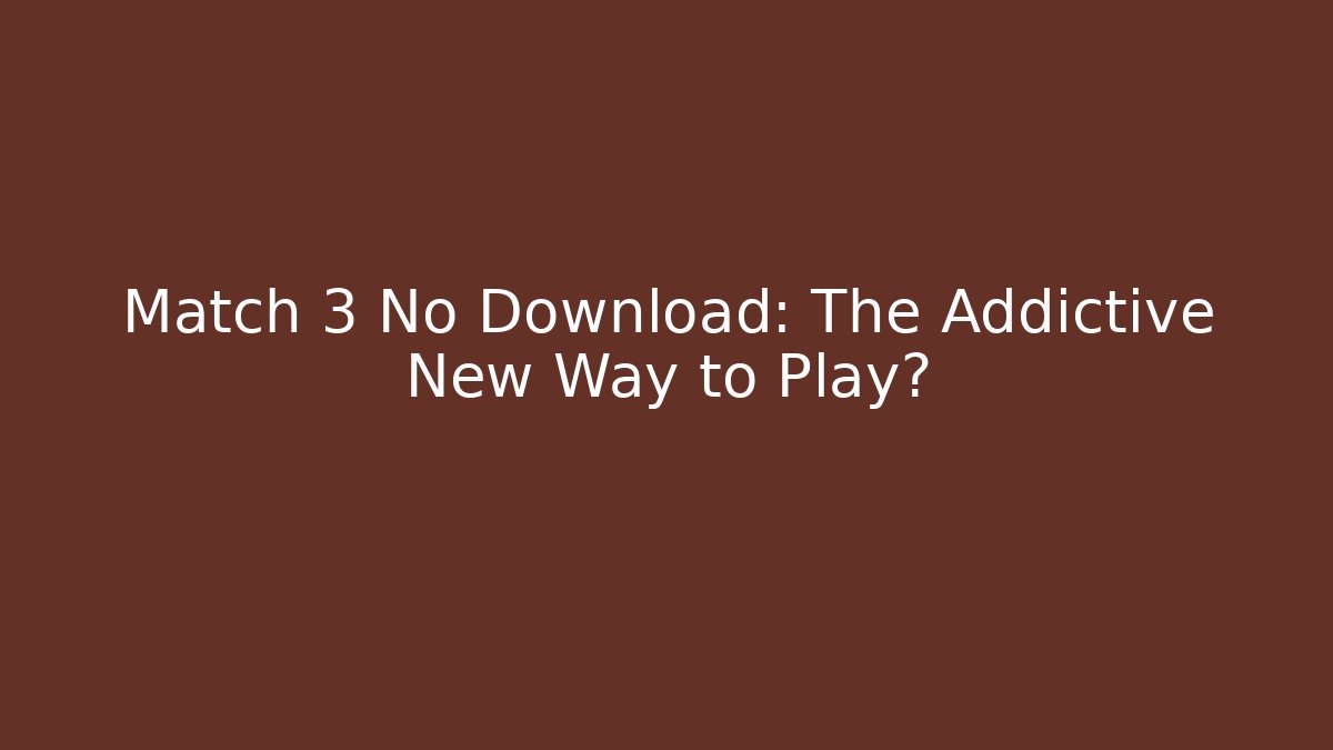 Match 3 No Download: The Addictive New Way to Play?