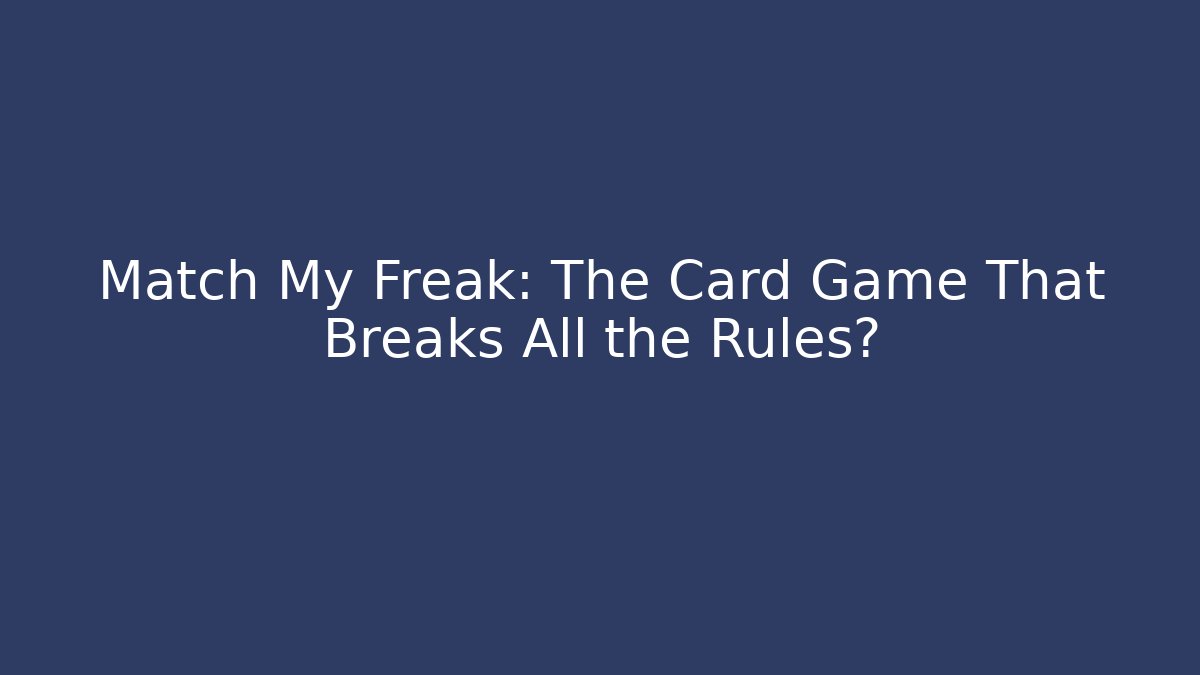 Match My Freak: The Card Game That Breaks All the Rules?