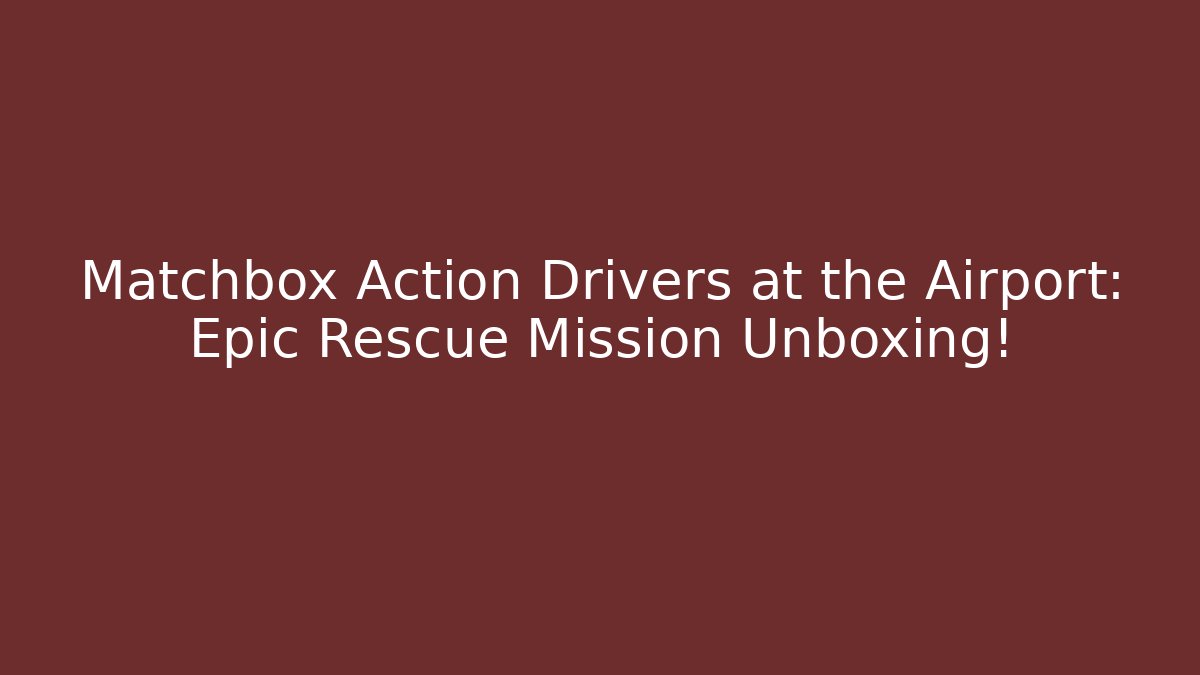 Matchbox Action Drivers at the Airport: Epic Rescue Mission Unboxing!