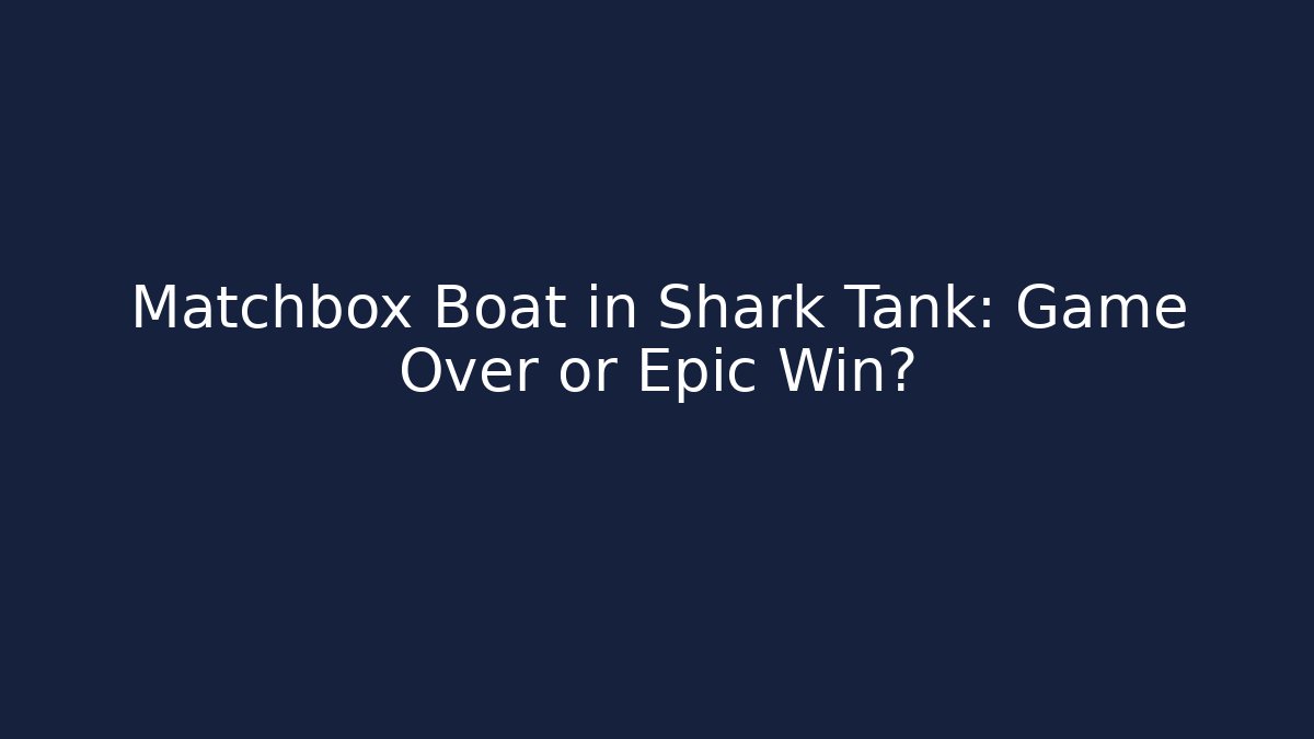Matchbox Boat in Shark Tank: Game Over or Epic Win?
