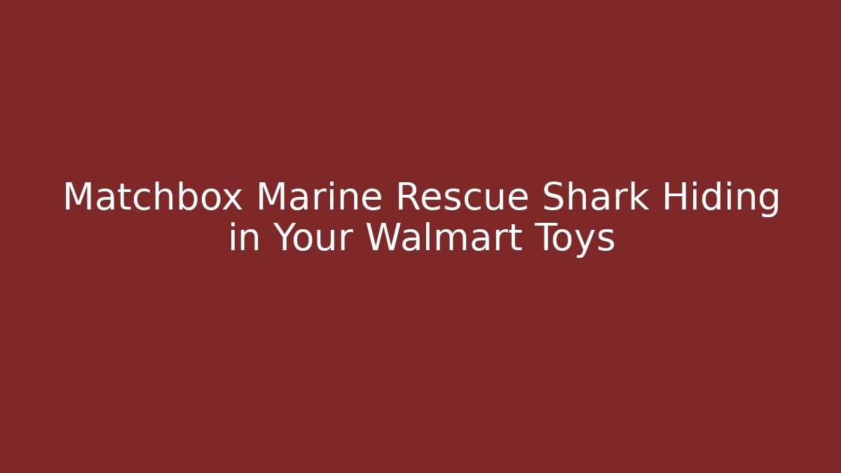 Matchbox Marine Rescue Shark Hiding in Your Walmart Toys