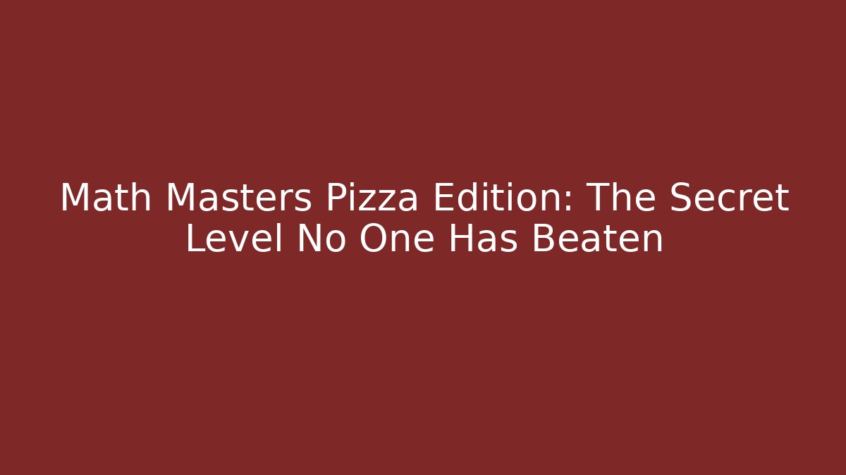 Math Masters Pizza Edition: The Secret Level No One Has Beaten