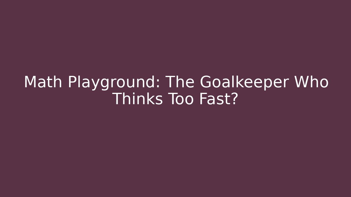 Math Playground: The Goalkeeper Who Thinks Too Fast?