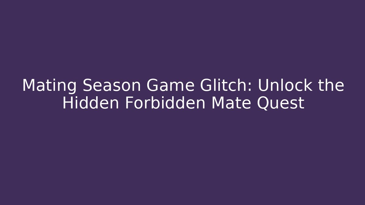 Mating Season Game Glitch: Unlock the Hidden Forbidden Mate Quest