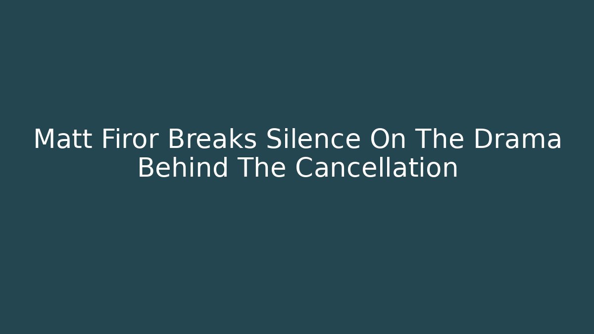 Matt Firor Breaks Silence On The Drama Behind The Cancellation