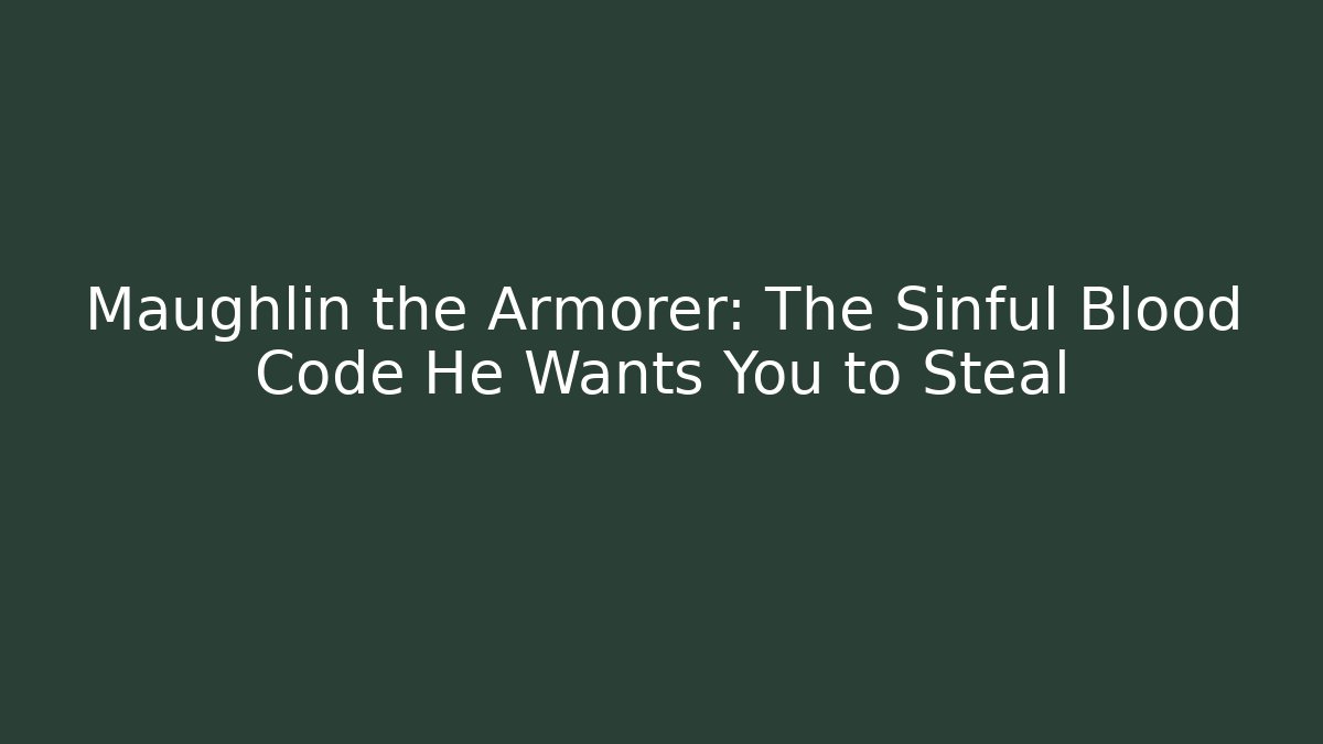 Maughlin the Armorer: The Sinful Blood Code He Wants You to Steal