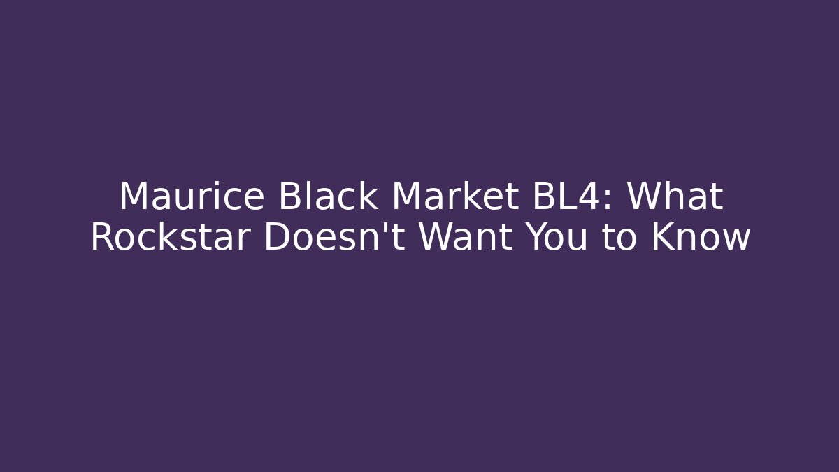 Maurice Black Market BL4: What Rockstar Doesn't Want You to Know