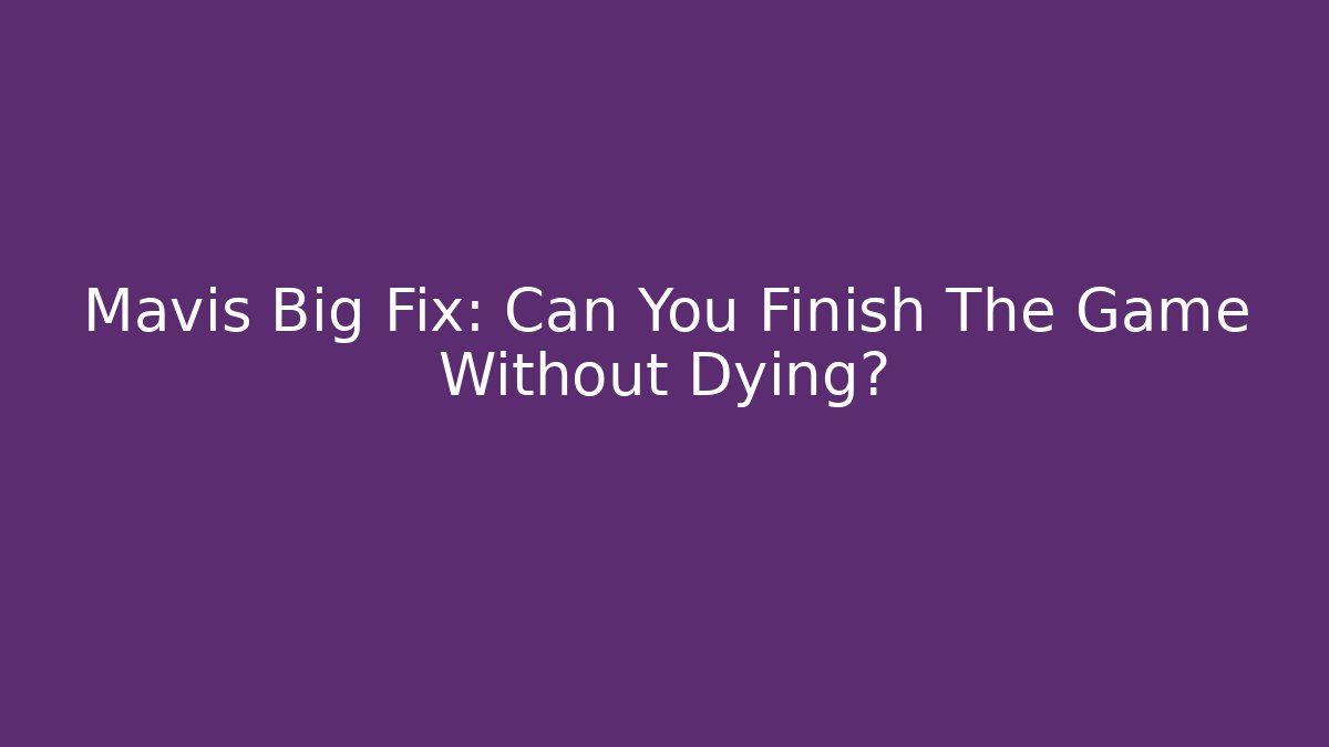 Mavis Big Fix: Can You Finish The Game Without Dying?