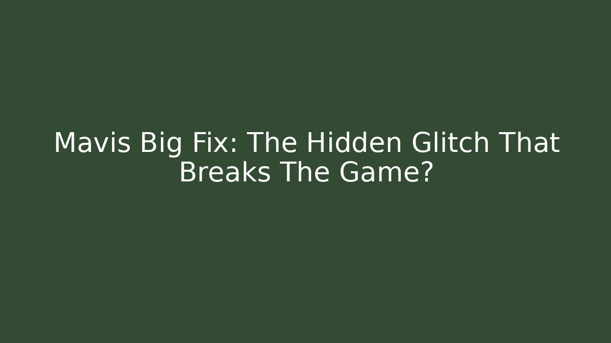 Mavis Big Fix: The Hidden Glitch That Breaks The Game?