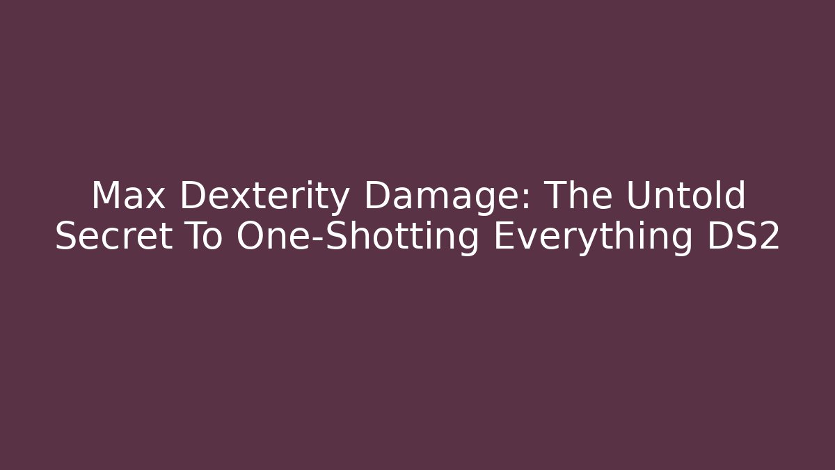 Max Dexterity Damage: The Untold Secret To One-Shotting Everything DS2