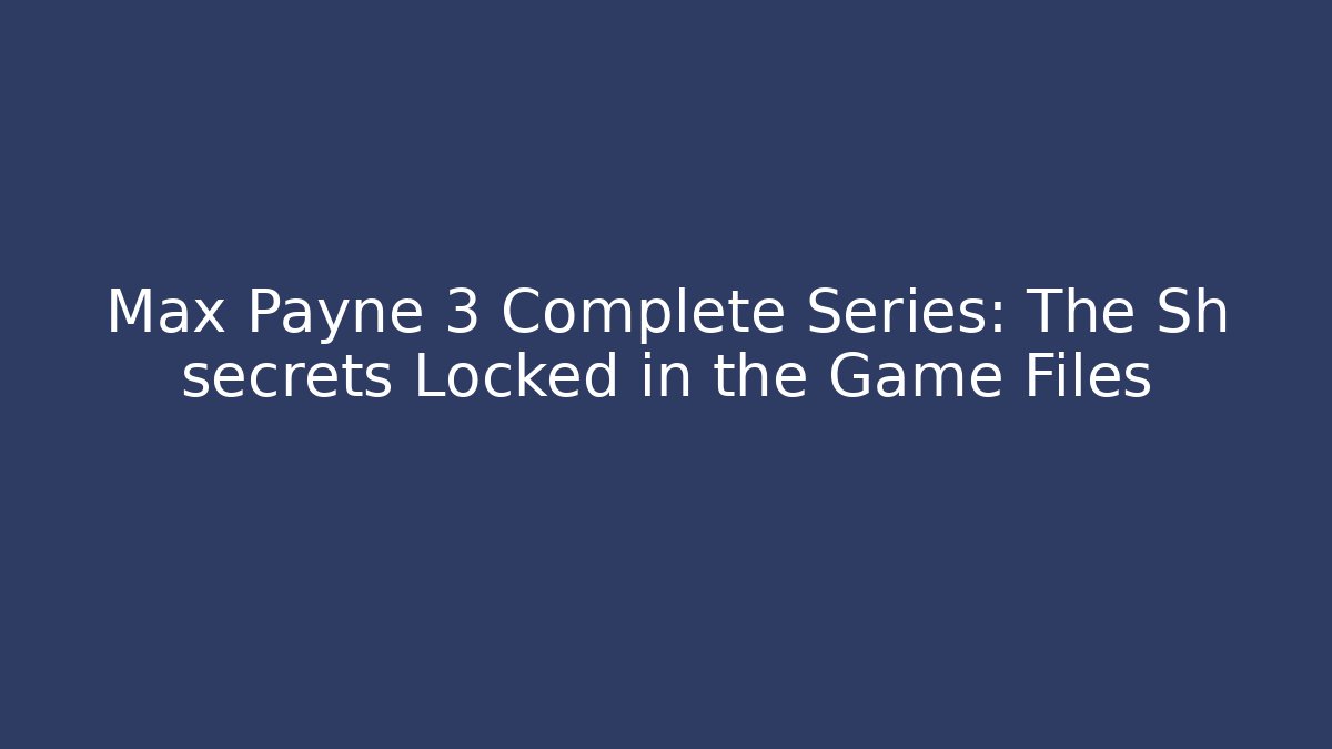 Max Payne 3 Complete Series: The Sh secrets Locked in the Game Files