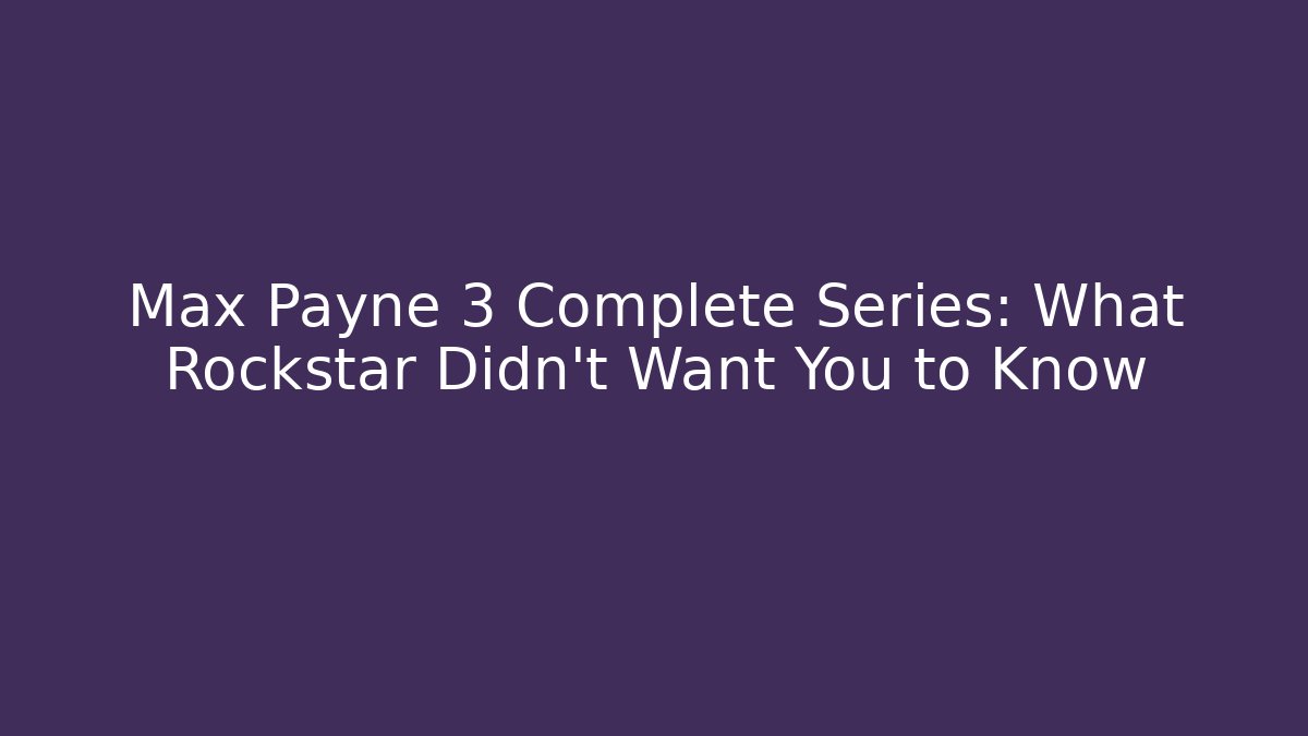 Max Payne 3 Complete Series: What Rockstar Didn't Want You to Know