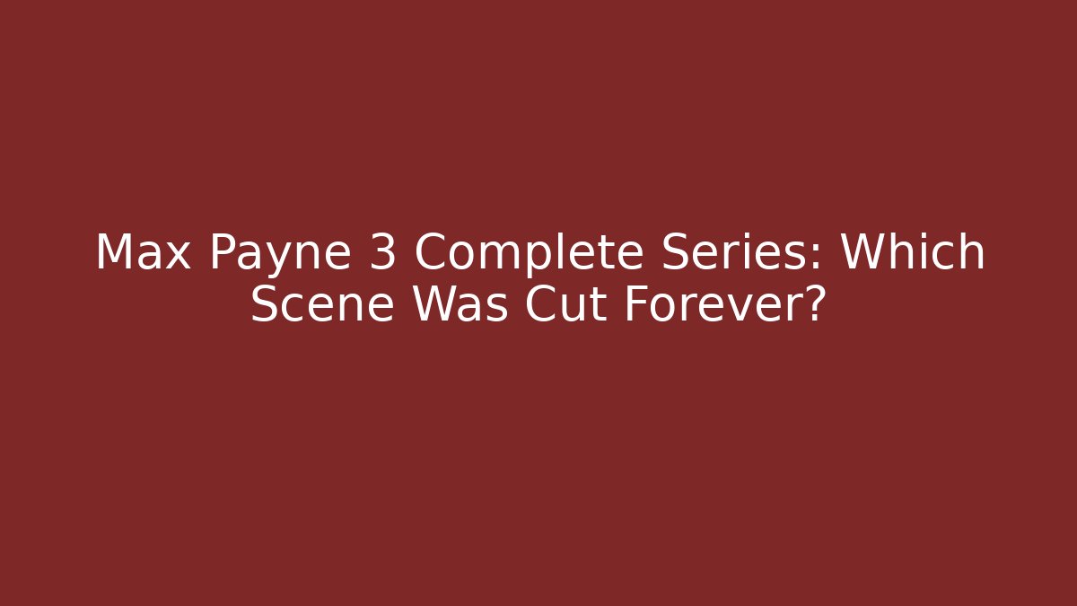 Max Payne 3 Complete Series: Which Scene Was Cut Forever?