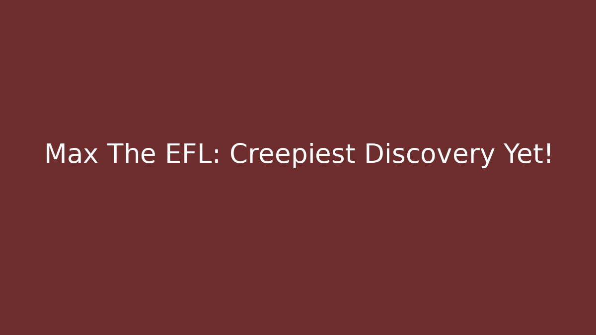 Max The EFL: Creepiest Discovery Yet!