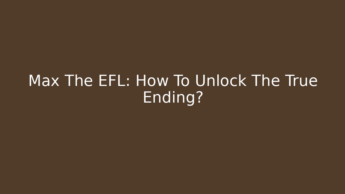 Max The EFL: How To Unlock The True Ending?