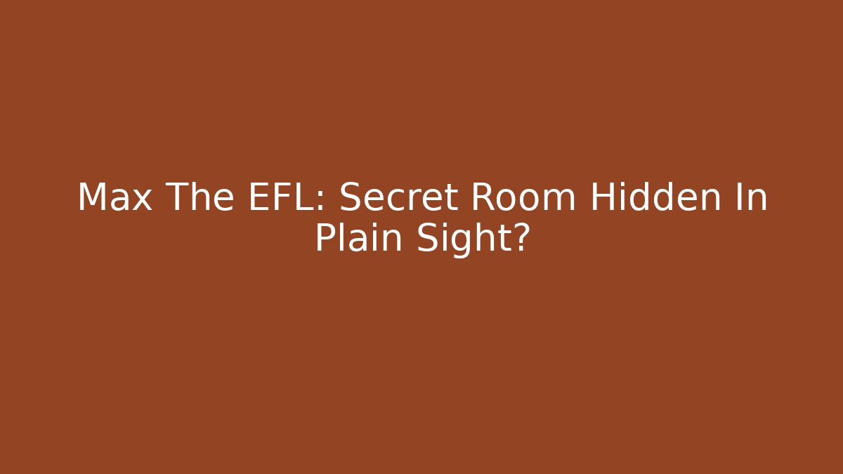Max The EFL: Secret Room Hidden In Plain Sight?