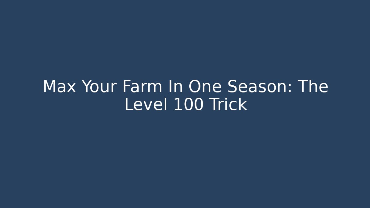 Max Your Farm In One Season: The Level 100 Trick