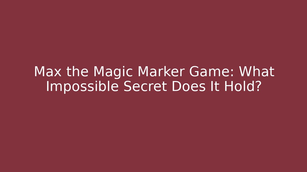 Max the Magic Marker Game: What Impossible Secret Does It Hold? - Vintage E-Juice