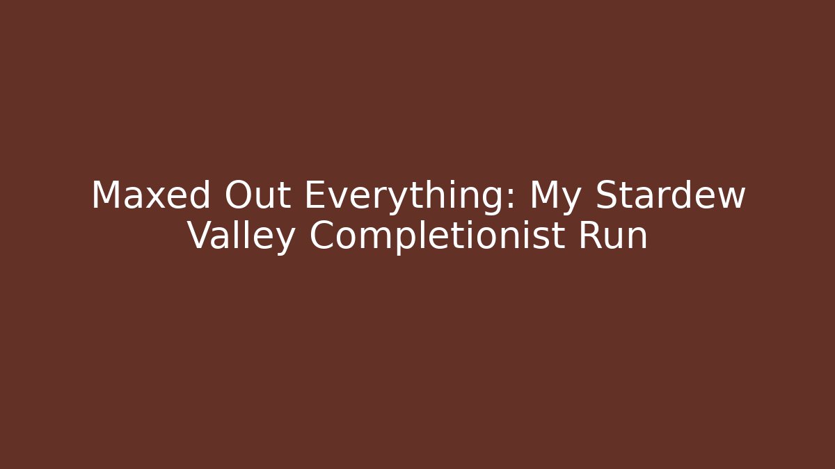 Maxed Out Everything: My Stardew Valley Completionist Run