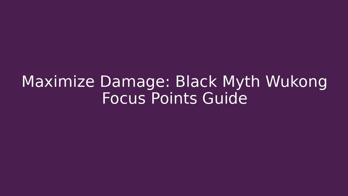 Maximize Damage: Black Myth Wukong Focus Points Guide