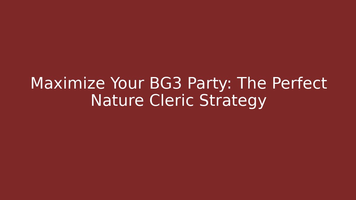 Maximize Your BG3 Party: The Perfect Nature Cleric Strategy