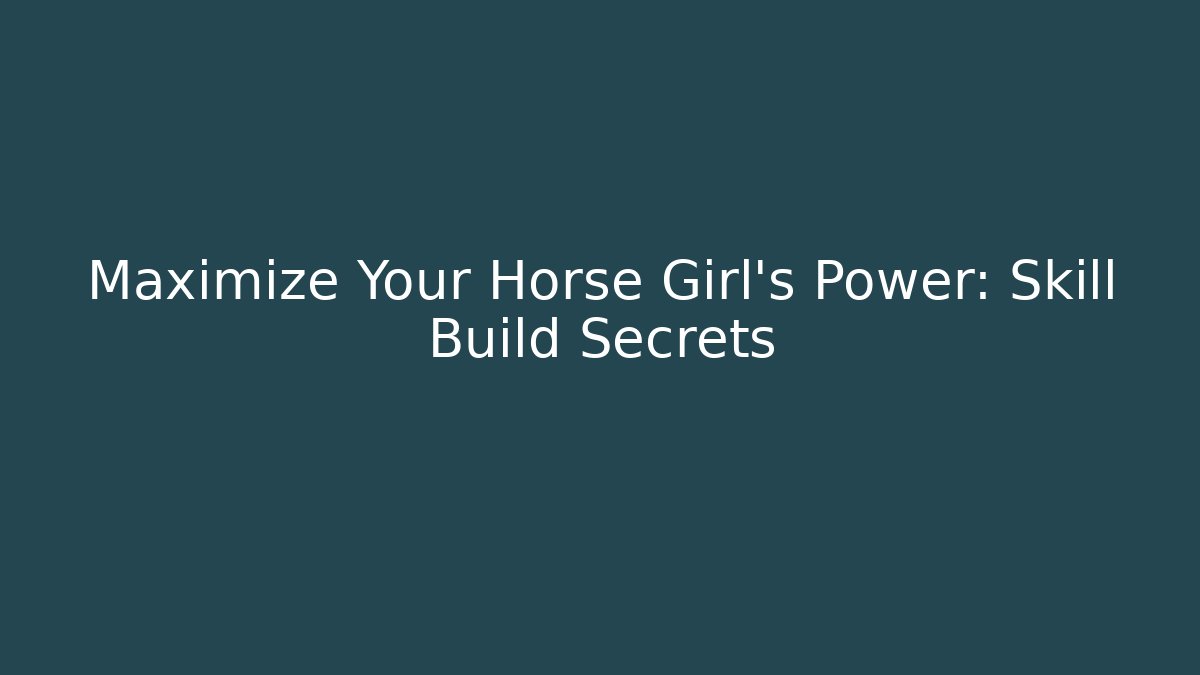 Maximize Your Horse Girl's Power: Skill Build Secrets