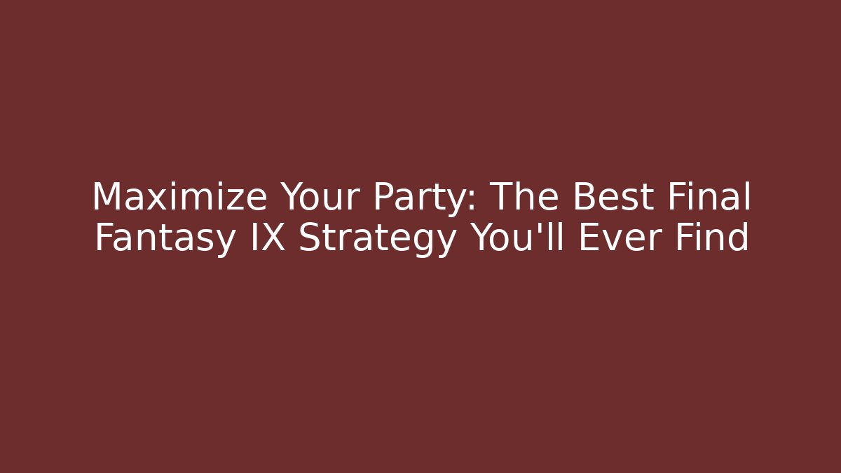 Maximize Your Party: The Best Final Fantasy IX Strategy You'll Ever Find