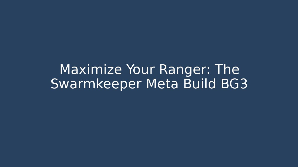 Maximize Your Ranger: The Swarmkeeper Meta Build BG3