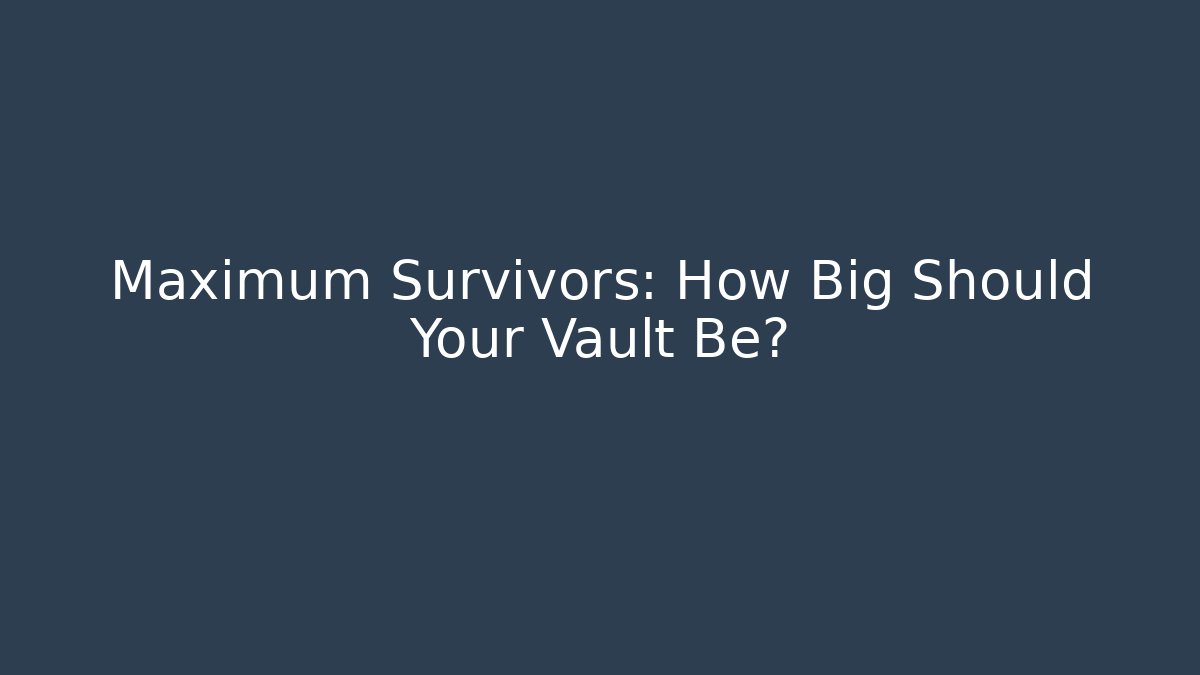 Maximum Survivors: How Big Should Your Vault Be?