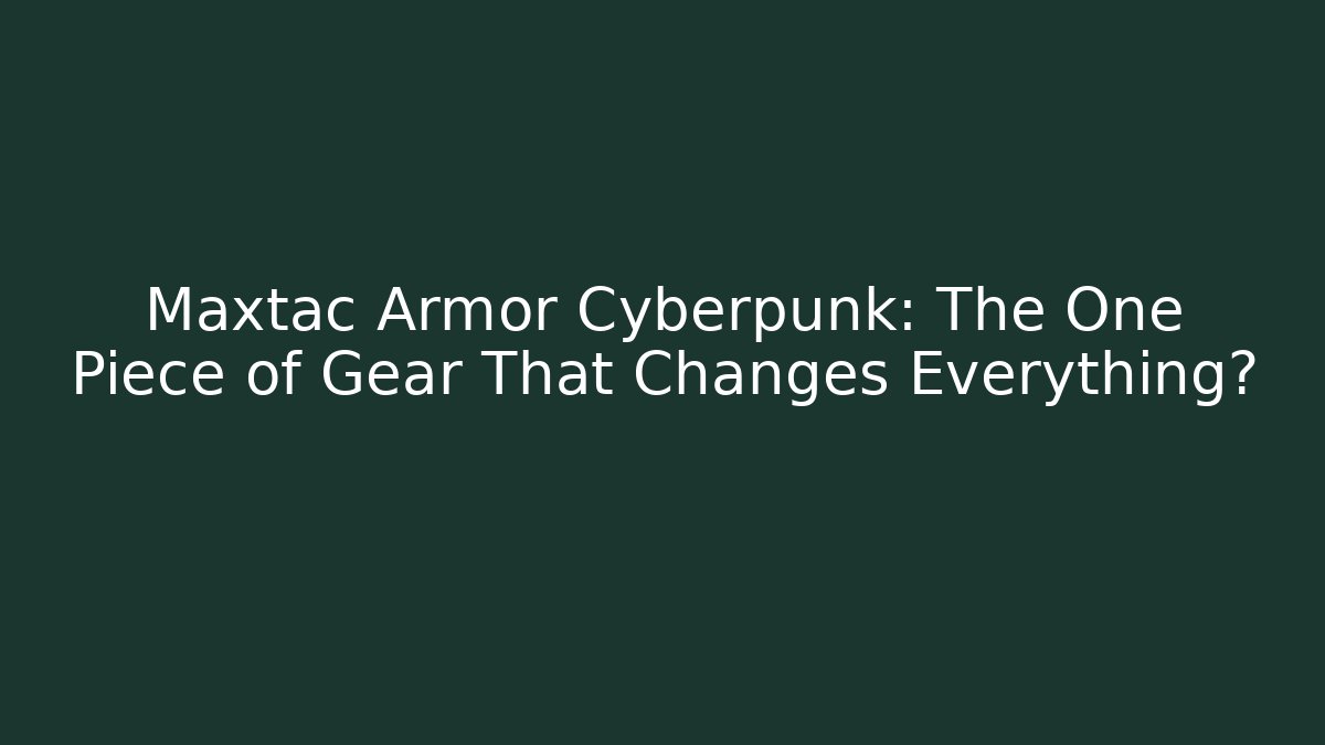 Maxtac Armor Cyberpunk: The One Piece of Gear That Changes Everything?